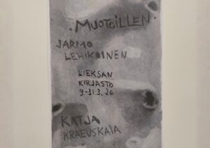 Kuvassa on näyttelyjuliste, jossa on käsin kirjoitettu näyttelyn nimi Muotoillen, taiteilijoiden nimet Jarmo Lehikoinen ja Katja Kraevskaia sekä tekstinä 'Lieksan kirjasto 9–31.3.26'. Taustassa on sumuisia, abstrakteja kuvioita ja pyöreitä tummia muotoja.