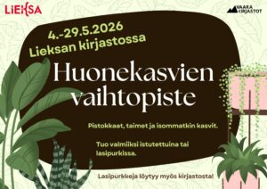 Juliste Lieksan kirjastossa järjestettävästä huonekasvien vaihtopisteestä. Ajankohta 4.–29.5.2026. Otsikkona ‘Huonekasvien vaihtopiste’. Teksti: ‘Pistokkaat, taimet ja isommatkin kasvit. Tuo valmiiksi istutettuina tai lasipurkissa. Lasipurkkeja löytyy myös kirjastosta!’ Taustalla vaaleanvihreä lehtikuvio, keskellä tummanruskea muoto. Reunoilla piirroskuvia vihreistä huonekasveista ja ruukusta riippuvasta köynnöksestä. Yläkulmissa Lieksa-logo ja Vaara-kirjastot-logo.