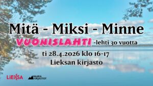 Tapahtumailmoitus, jossa taustalla on järvimaisema ja rannalla olevia puita. Kuvan päällä lukee: “Mitä – Miksi – Minne”. Sen alla teksti “Vuonislahti-lehti 30 vuotta”. Alhaalla tapahtumatiedot: ti 28.4.2026 klo 16–17, Lieksan kirjasto.