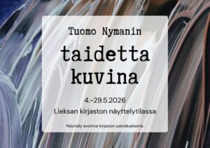 Juliste taidenäyttelystä. Taustalla abstrakti maalaus, jossa paksuja siveltimen vetoja. Keskellä tekstilaatikko. Teksti: Tuomo Nymanin taidetta kuvina 4.–29.5.2026 Lieksan kirjaston näyttelytilassa. 