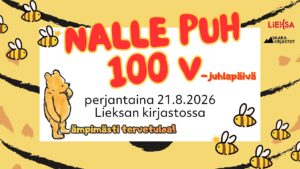 Kuvassa on mainos Nalle Puhin 100-vuotisjuhlapäivästä. Teksti: ‘Nalle Puh 100 v -juhlapäivä’, ‘perjantaina 21.8.2026 Lieksan kirjastossa’ ja ‘Lämpimästi tervetuloa!’. Kuvassa on Nalle Puh -hahmo sekä useita mehiläisiä. Yläkulmissa ovat Lieksa- ja Vaara-kirjastot-logot.”